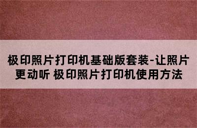 极印照片打印机基础版套装-让照片更动听 极印照片打印机使用方法